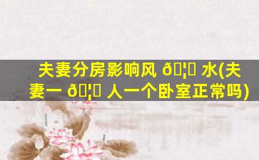 夫妻分房影响风 🦉 水(夫妻一 🦋 人一个卧室正常吗)